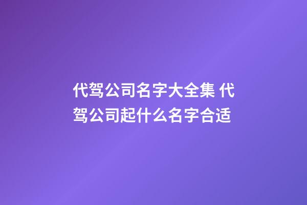 代驾公司名字大全集 代驾公司起什么名字合适-第1张-公司起名-玄机派